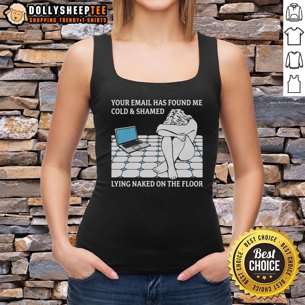 Good Your Email Has Found Me Cold & Shamed Lying Naked On The Floor T-Shirt - Image 4