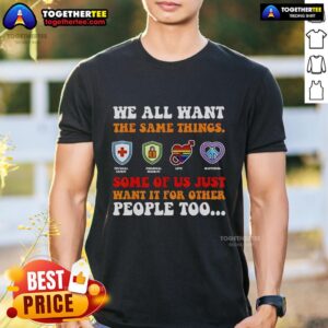Official We All Want The Same Things Some Of Us Just Want It For Other People Too T-Shirt