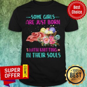 Top Some Girls Are Just Born With Knitting In Their Souls Shirt