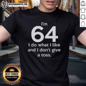 Top I'm 64 I Do What I Like And I Don't Give A Toss Letter T-Shirt
