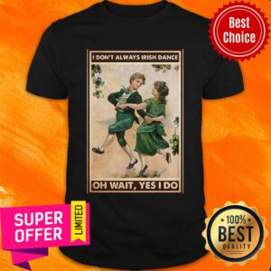 Offcial I Don't Always Irish Dance Oh Wait Yes I Do Patrick's Day Shirt