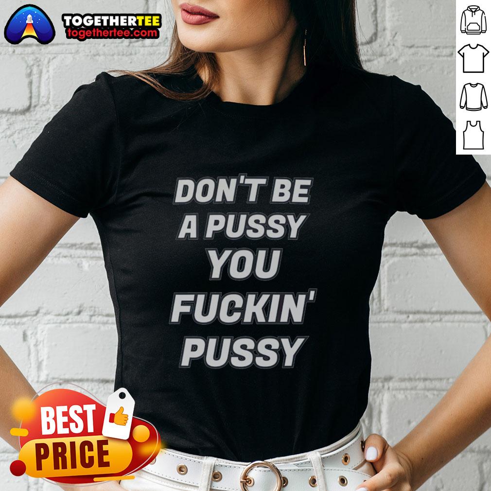 Awesome Don't Be A Pussy You Fckin' Pussy T-Shirt - Image 3