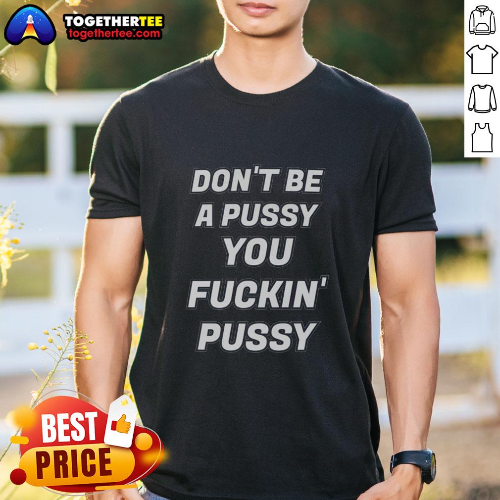 Awesome Don't Be A Pussy You Fckin' Pussy T-Shirt