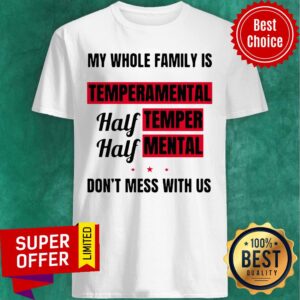 My Whole Family Is Temperamental Half Temper Half Mental Don’t Mess With Us Shirt