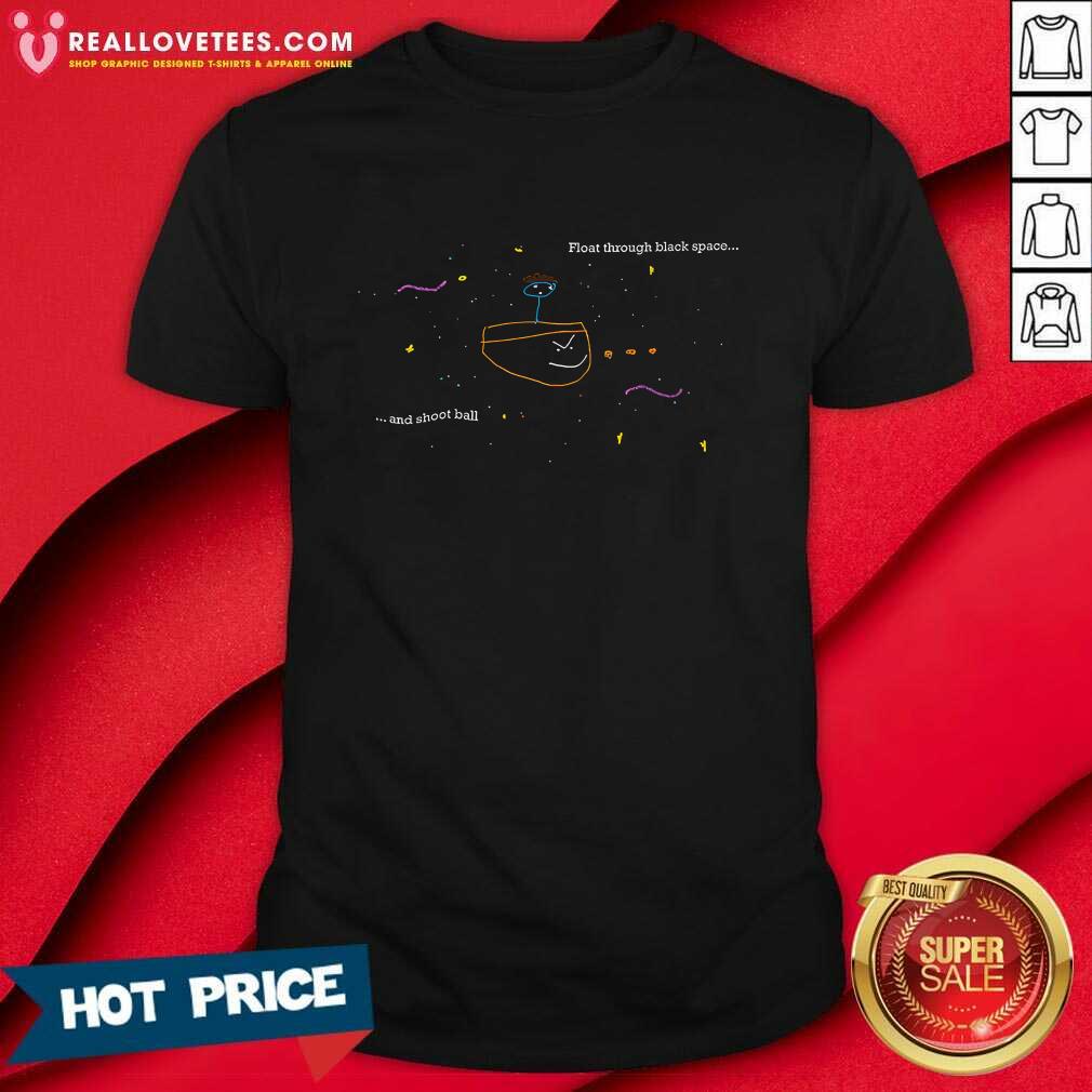Float Through Black Space & Shoot Ball T-shirt