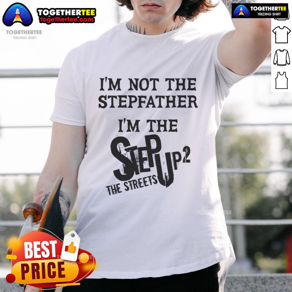 Original I'm Not The Stepfather I'm The Step Up 2 The Streets T-Shirt