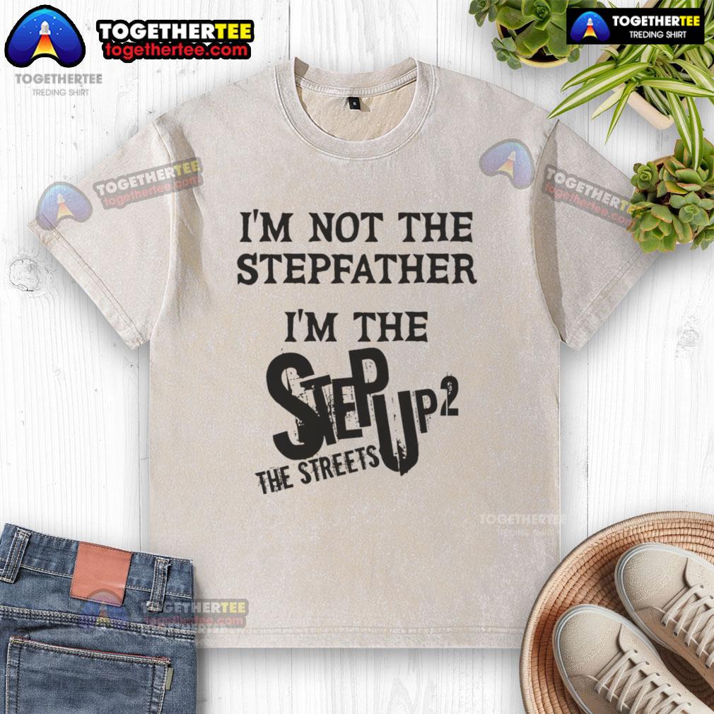 Original I'm Not The Stepfather I'm The Step Up 2 The Streets T-Shirt - Image 6