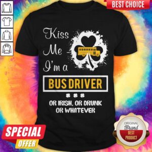 Kiss Me I’m A Bus Driver Or Irish Or Drunk Or Whatever Shirt