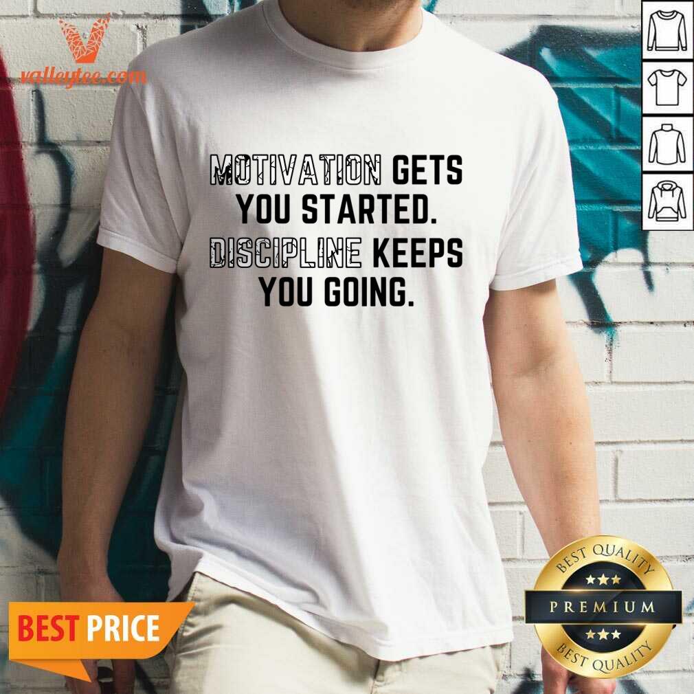Motivation Gets You Started Discipline Keeps You Going Shirt