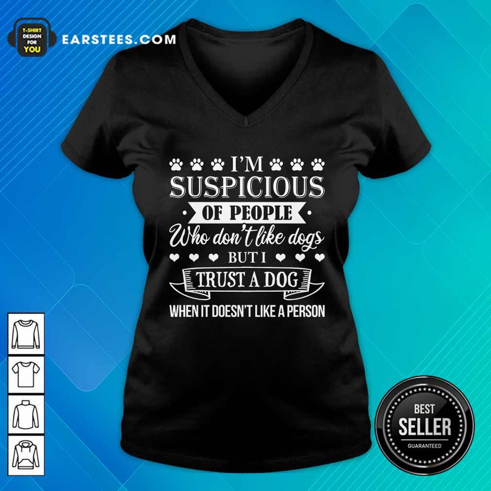 Top I’m Suspicious Of People Who Don’t Like Dogs But I Trust A Dog When It Doesn’t Like A Person Shirt - Image 5