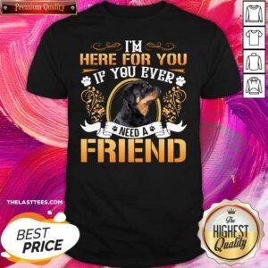 Funny Im Here For You If You Ever Need A Friend Rottweiler Dog Shirt