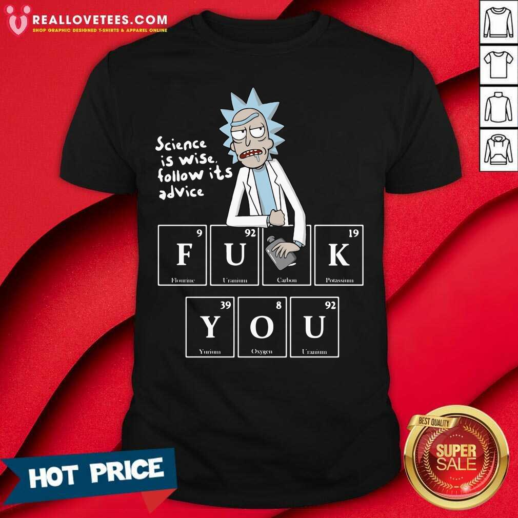 Good Rick Sanchez Science Is Wise Follow Its Advice Fuck You Shirt