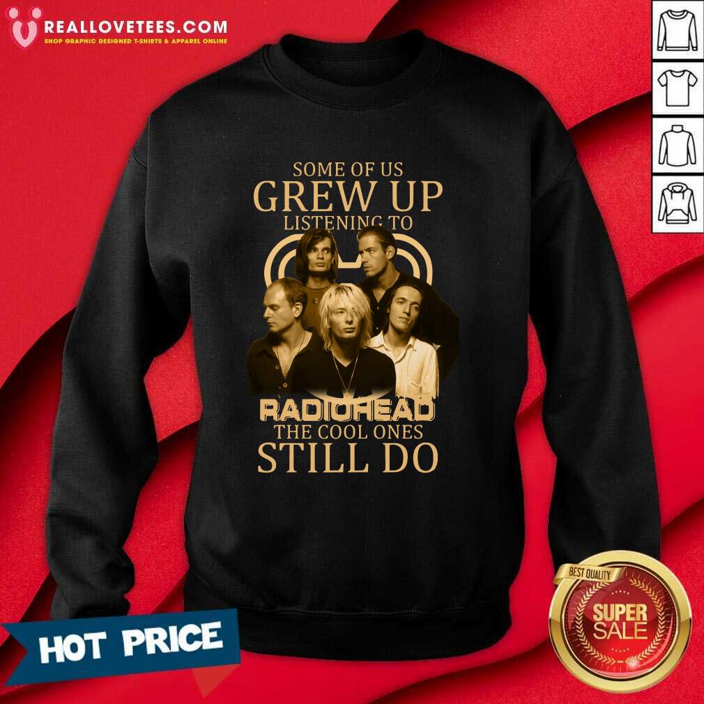 Great Some Of Us Grew Up Listening To Radiohead The Cool Ones Still Do Shirt - Image 3
