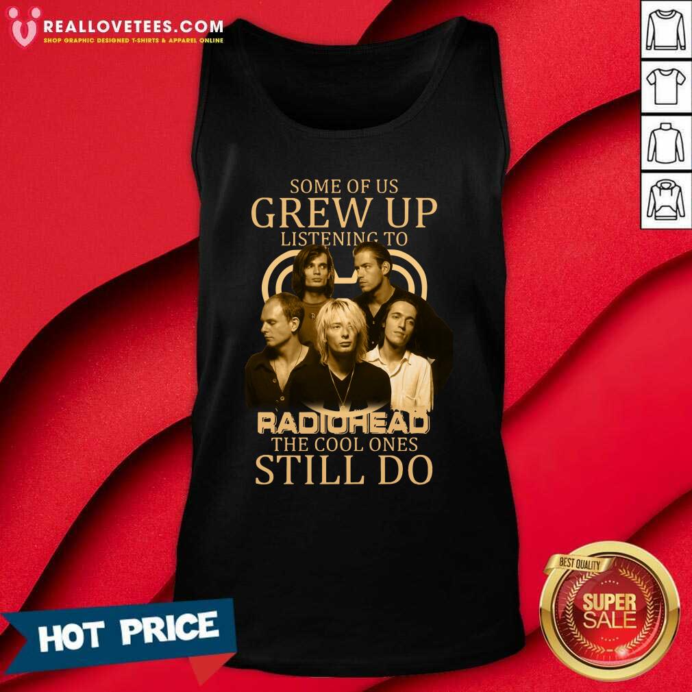 Great Some Of Us Grew Up Listening To Radiohead The Cool Ones Still Do Shirt - Image 2