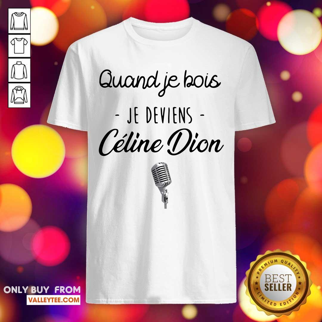 Beautiful Quand Je Bois Je Deviens Celine Dion Shirt
