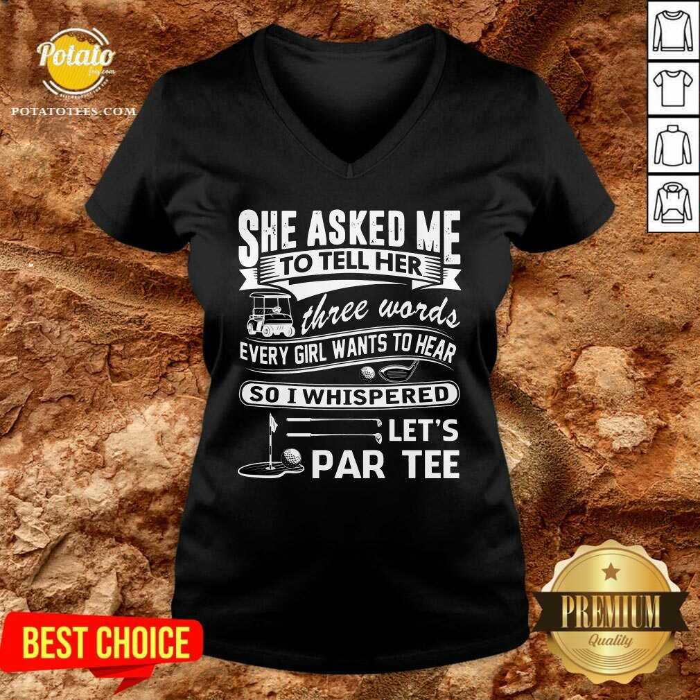 Gold She Asked Me To Tell Her Three Words Every Girl Want To Hear Let'S Par Tee Shirt - Image 4