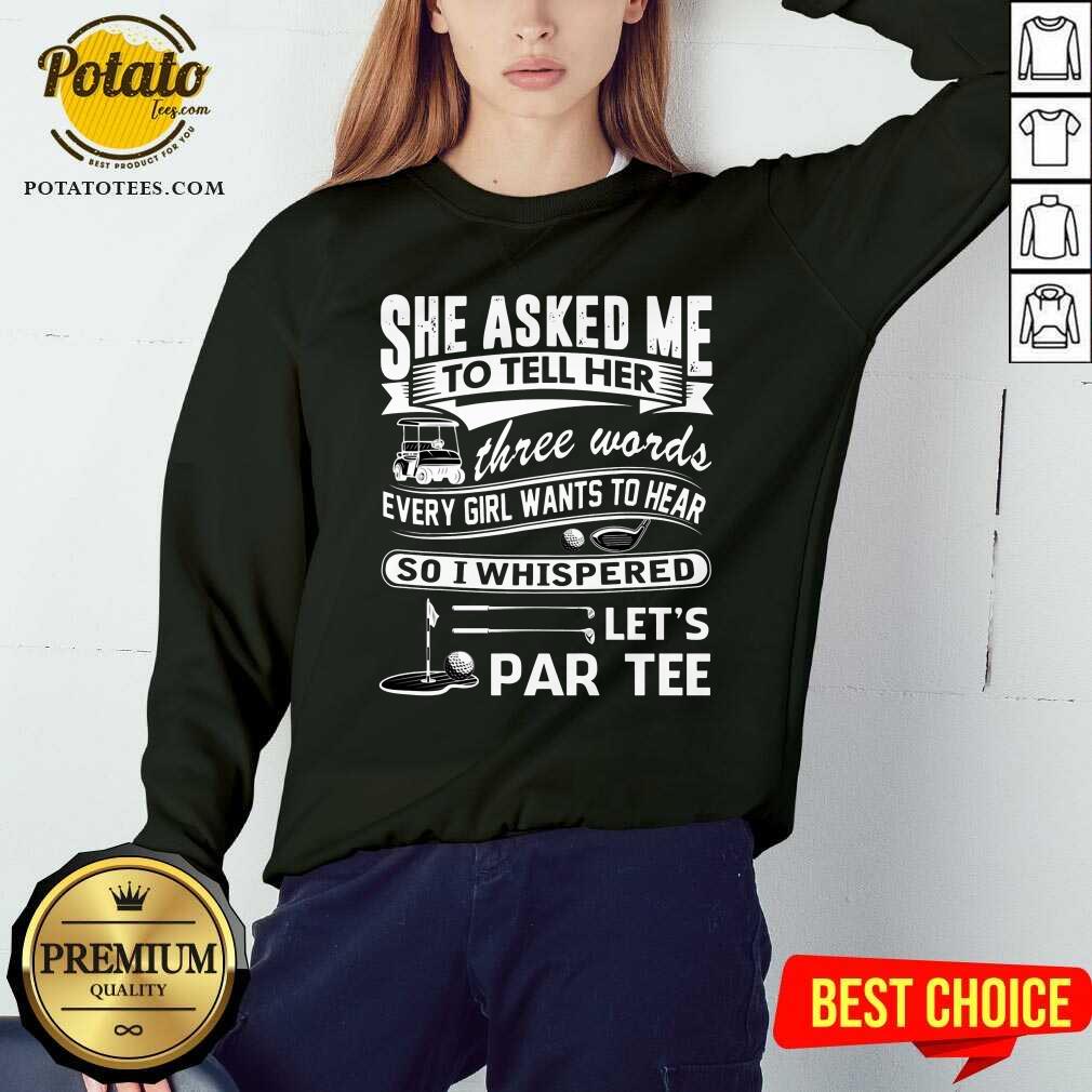 Gold She Asked Me To Tell Her Three Words Every Girl Want To Hear Let'S Par Tee Shirt - Image 2