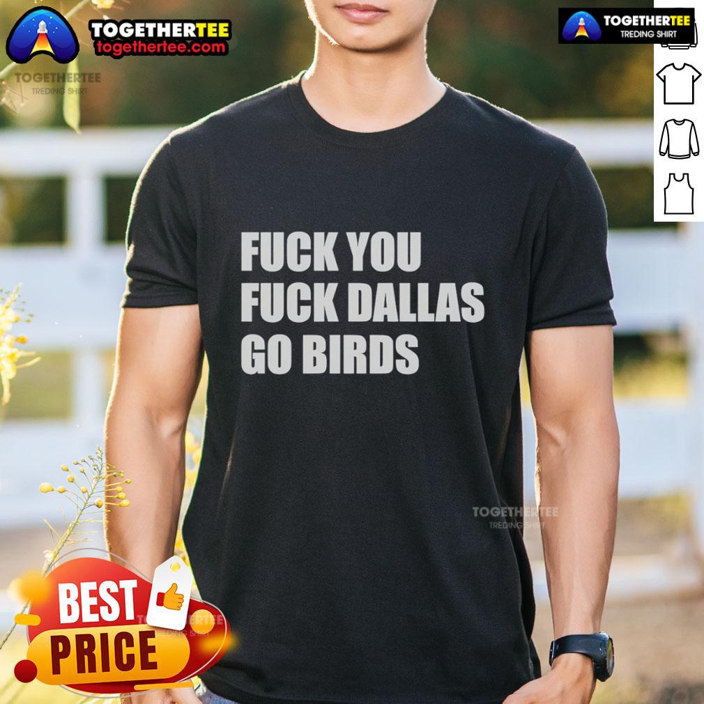Top Fck You Fck Dallas Go Birds Philadelphia Eagles T-Shirt