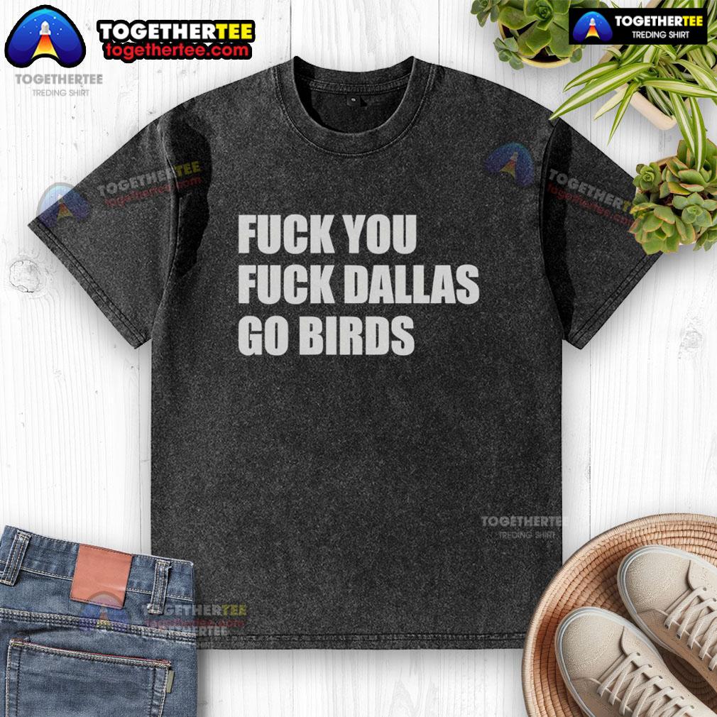 Top Fck You Fck Dallas Go Birds Philadelphia Eagles T-Shirt - Image 6