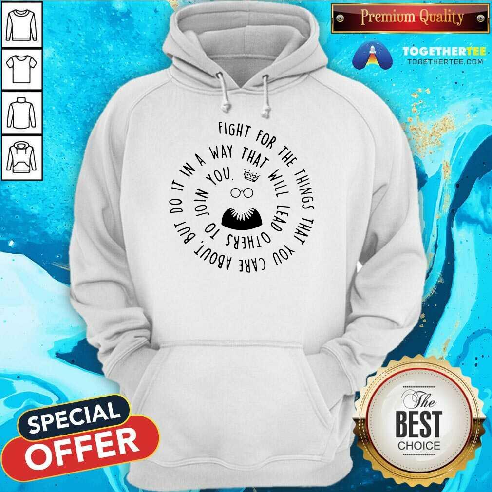 Good Fight For The Things That You Care About Nut Do It In A Way That Will Lead Others Shirt - Image 5