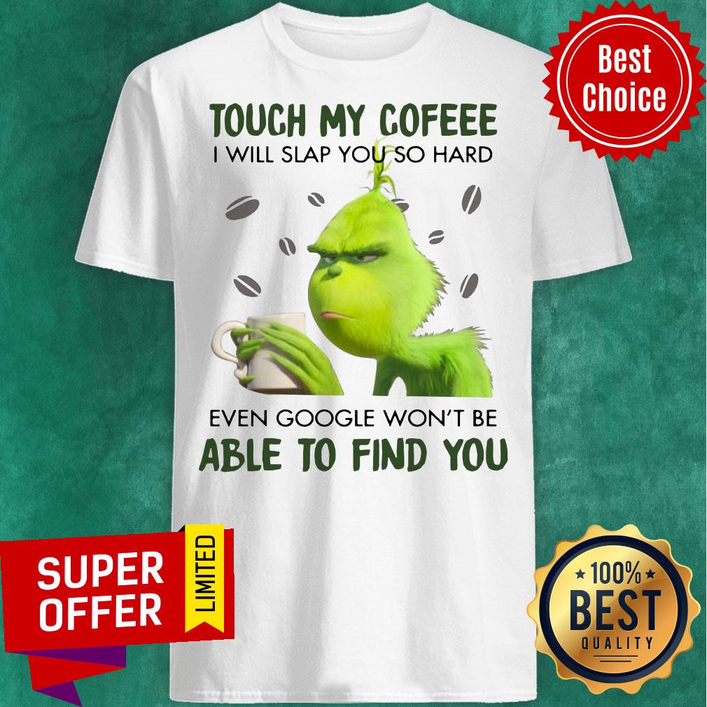 Grinch Touch My Coffee I Will Slap You So Hard Even Google Won’t Be Able To Find You Shirt