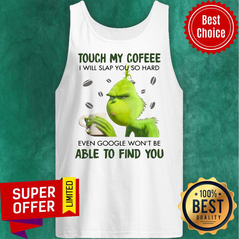 Grinch Touch My Coffee I Will Slap You So Hard Even Google Won’t Be Able To Find You Shirt - Image 5