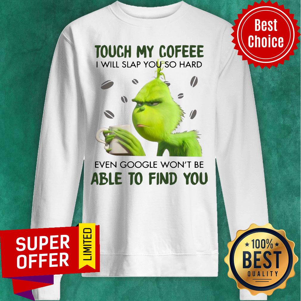 Grinch Touch My Coffee I Will Slap You So Hard Even Google Won’t Be Able To Find You Shirt - Image 4