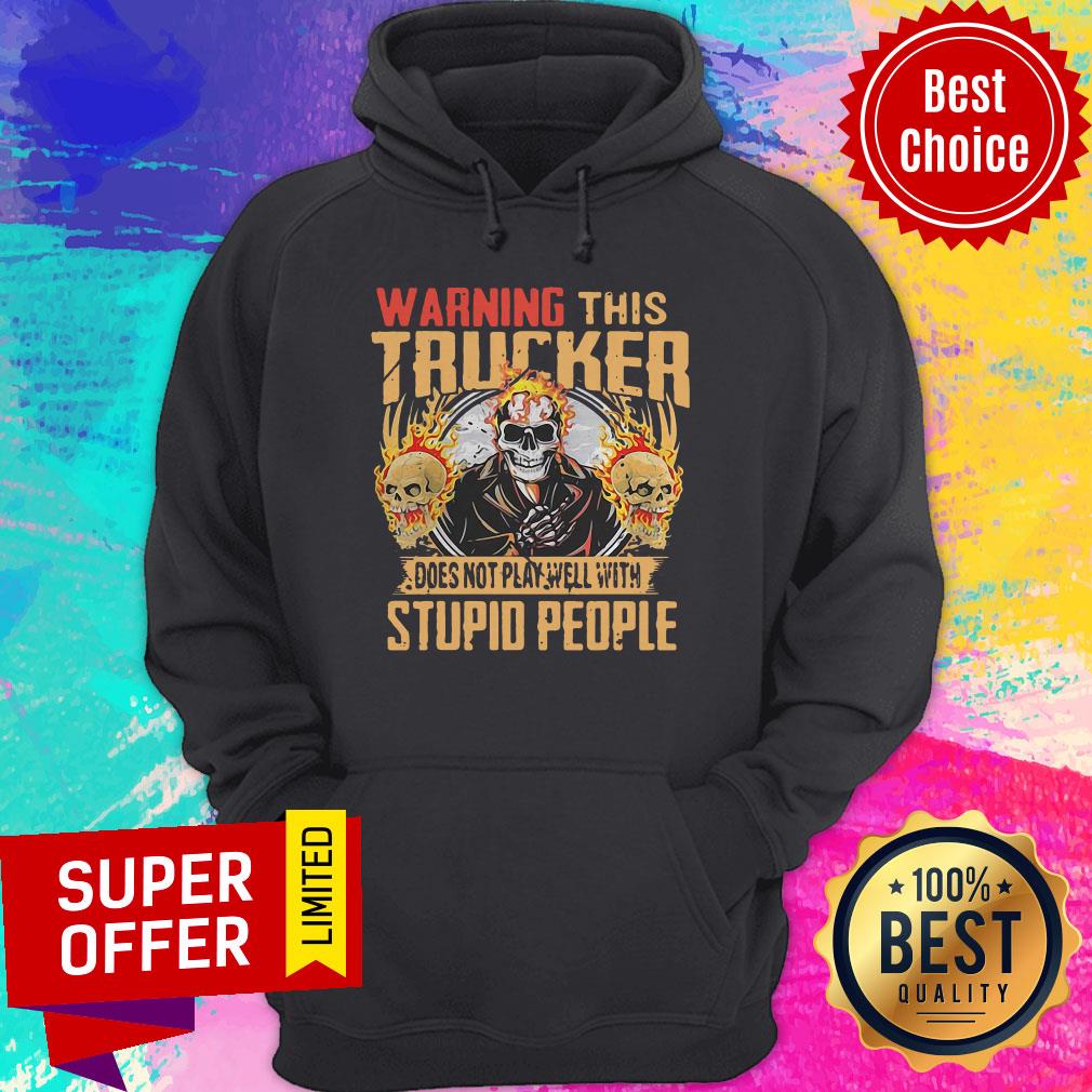 Skull Warning This Trucker Does Not Play Well With Stupid People Fire Shirt - Image 3