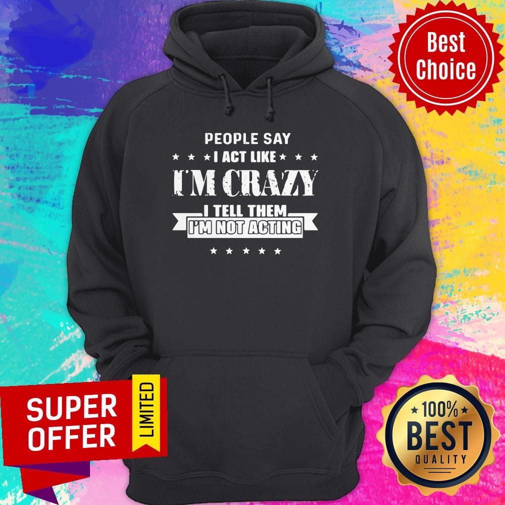 Top People Say I Act Like I’m Crazy I Tell Them I’m Not Acting Shirt - Image 5