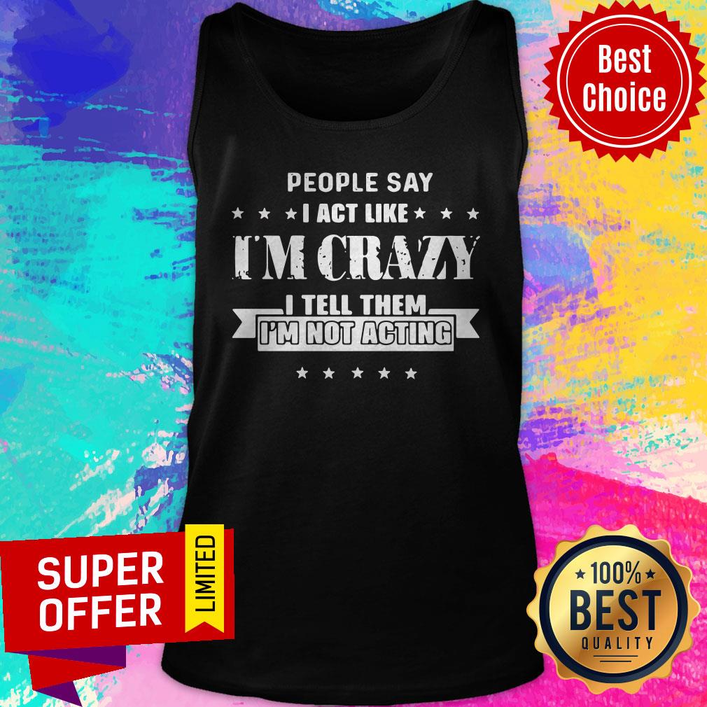 Top People Say I Act Like I’m Crazy I Tell Them I’m Not Acting Shirt - Image 4