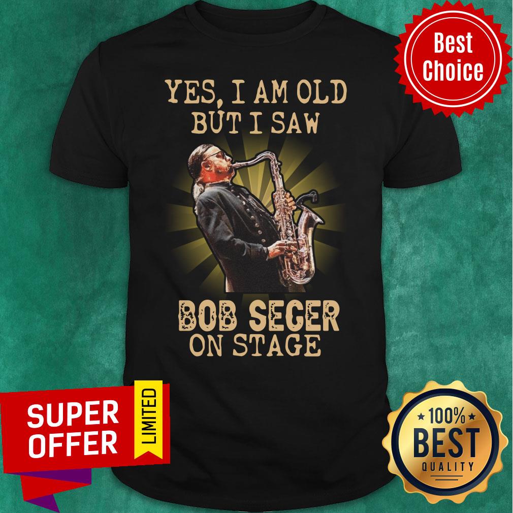 Yes I Am Old But I Saw Bob Seger On Stage Shirt