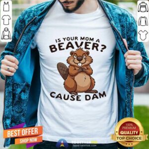 Nice Is Your Mom A Beaver Cause Dam T-Shirt