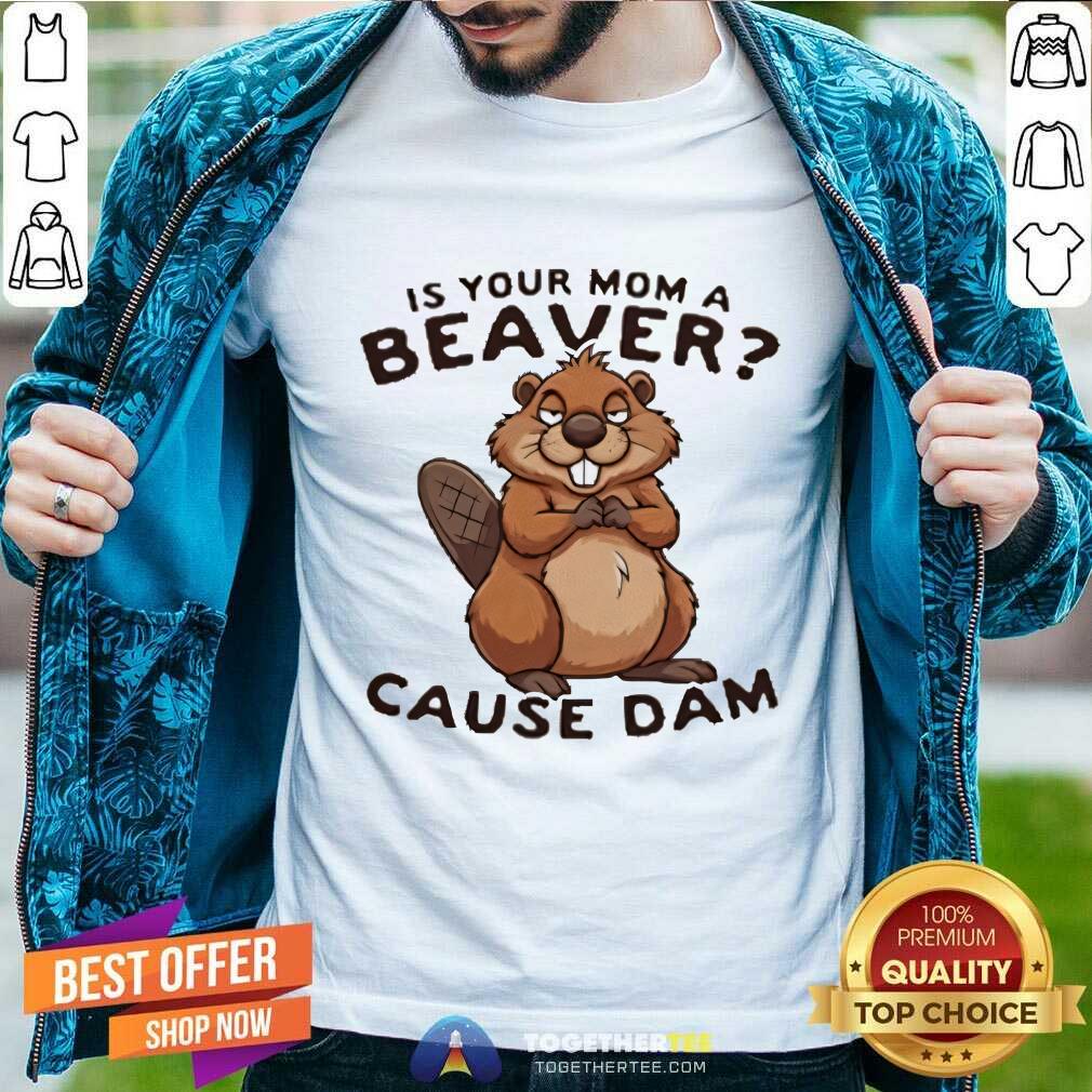 Nice Is Your Mom A Beaver Cause Dam T-Shirt