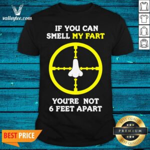 Official If You Can Smell My Fart You're Not 6 Feet Apart Funny Quote Shirt