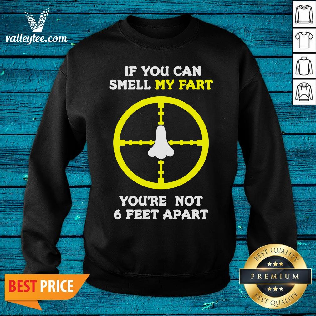 Official If You Can Smell My Fart You're Not 6 Feet Apart Funny Quote Shirt - Image 5