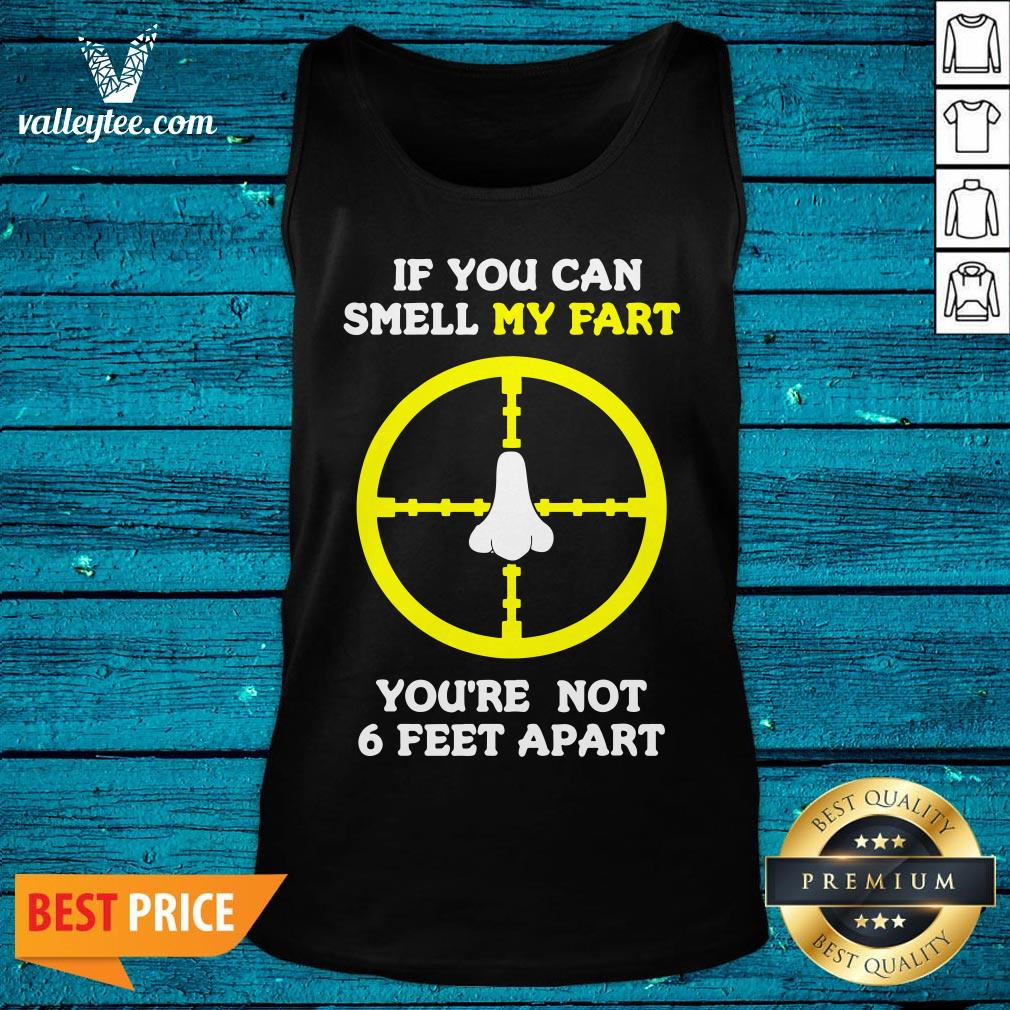 Official If You Can Smell My Fart You're Not 6 Feet Apart Funny Quote Shirt - Image 4