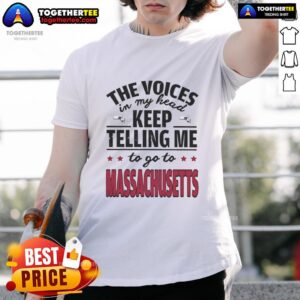Hot The Voices In My Head Keep Telling Me To Go To Massachusetts T-Shirt