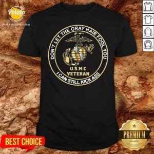 Good Don’t Let Gray Hair Fool You I Can Still Kick Ass USMC Veteran Shirt
