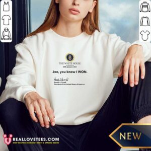 Alternative view of So The White House Washington 20th January 2021 Joe You Know I Won Donald J Trump President Of The United States Of America Shirt