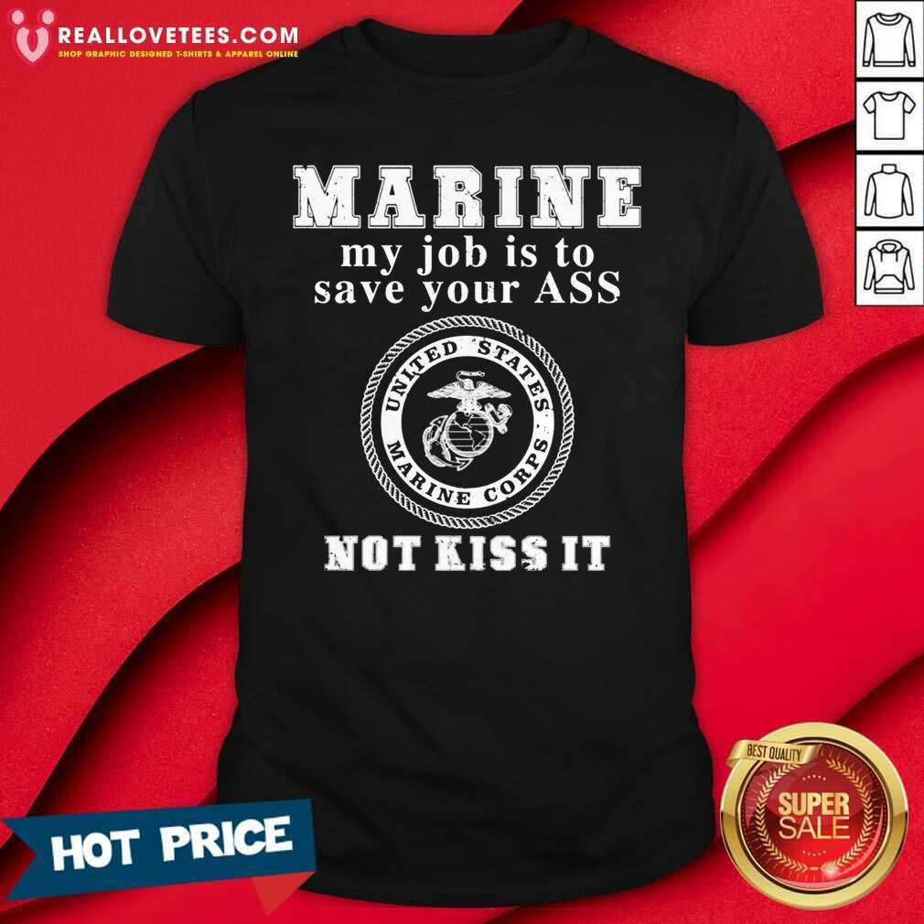 Nice Marine My Job Is To Save Your Ass Not Kiss It Shirt