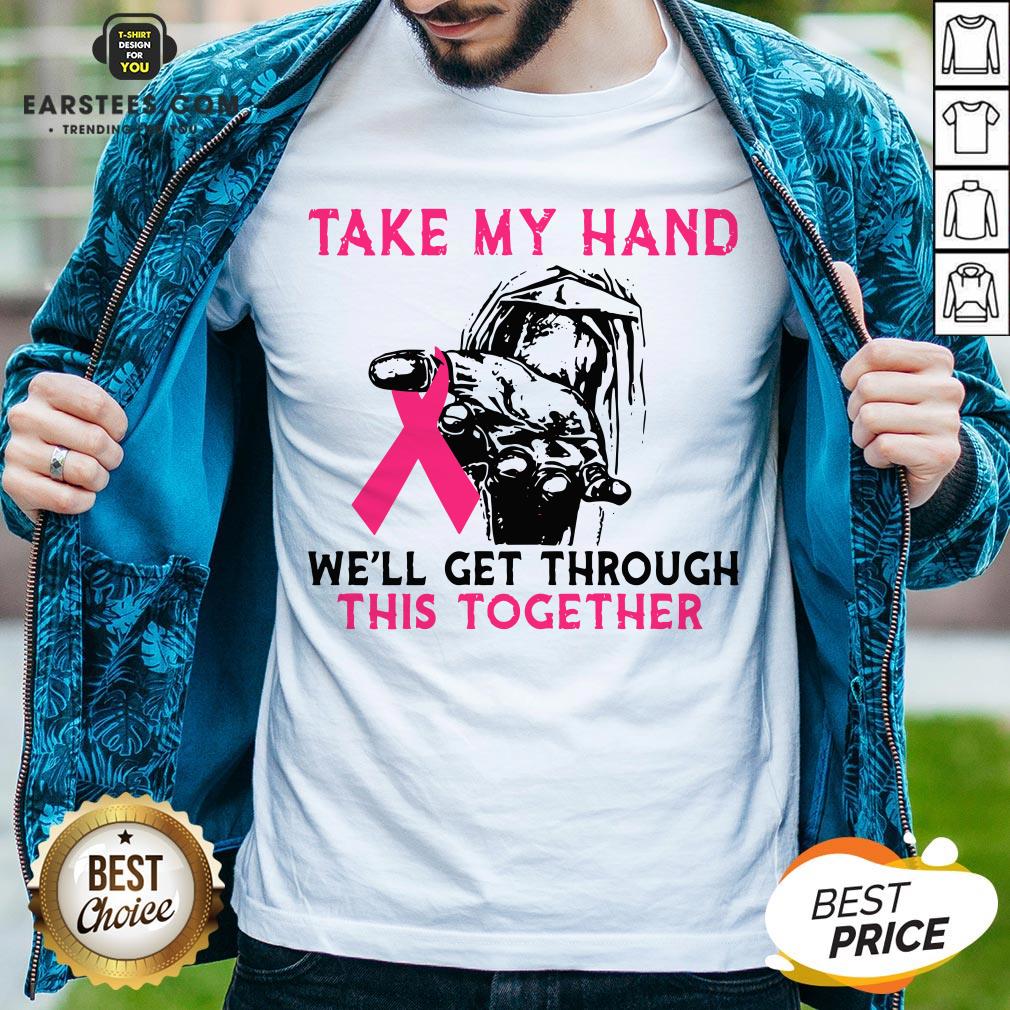 Funny Breast Cancer Take My Hand We’ll Get Through This Together Shirt