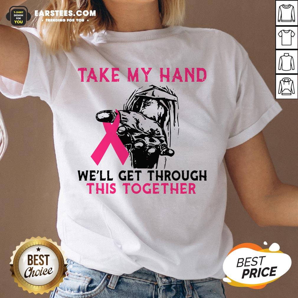 Funny Breast Cancer Take My Hand We’ll Get Through This Together Shirt - Image 4