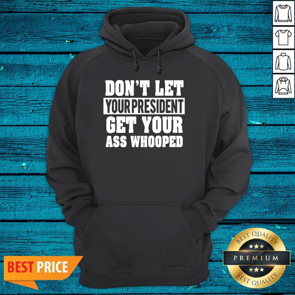 Funny Don't Let Your President Get Your Ass Whooped Shirt - Image 4