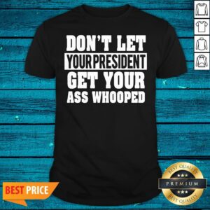 Funny Don't Let Your President Get Your Ass Whooped Shirt