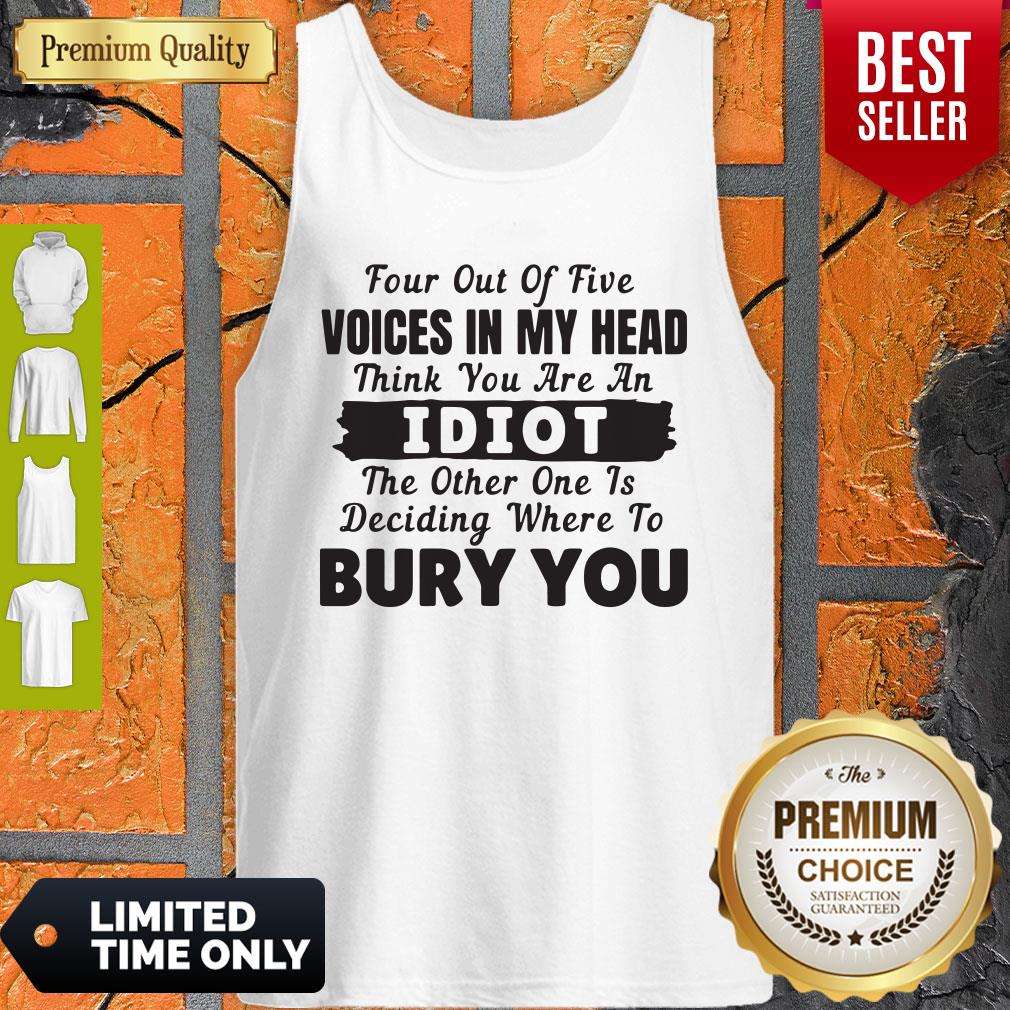 Four Out Of Five Voices In My Head Think You Are An Idiot The Other One Is Deciding Where To Bury You Shirt - Image 5