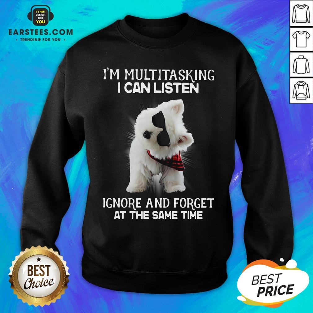 Hot Westie I’m Multitasking I Can Listen Ignore And Forget At The Same Time Shirt - Image 3