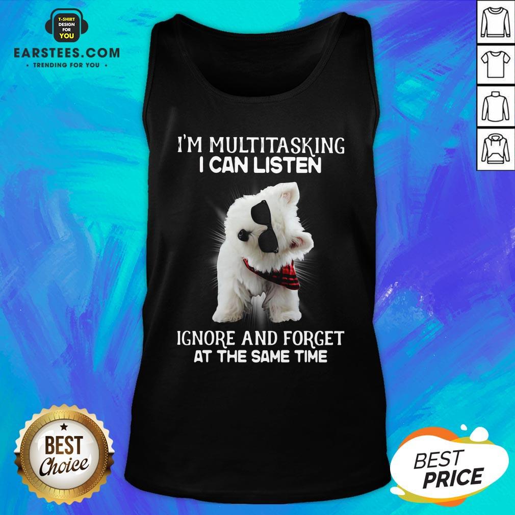 Hot Westie I’m Multitasking I Can Listen Ignore And Forget At The Same Time Shirt - Image 4