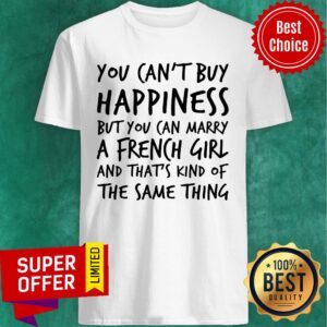You Can't Buy Happiness But You Can Marry A French Girl Shirt