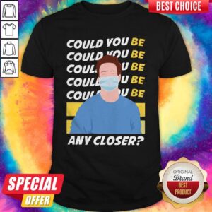 Could You Be Any Closer Wear Mask Shirt