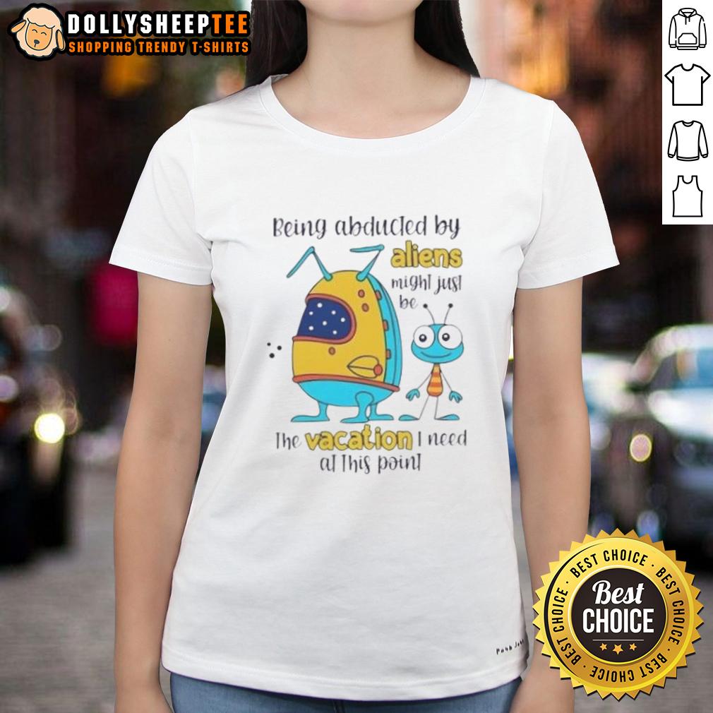 Happy Being Abducted By Aliens Might Just Be The Vacation I Need At This Point T-Shirt - Image 3